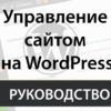 Пошаговая инструкция по управлению сайтом на WordPress